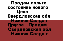 Продам пальто ( состояние нового) › Цена ­ 2 500 - Свердловская обл., Нижняя Салда г. Другое » Продам   . Свердловская обл.,Нижняя Салда г.